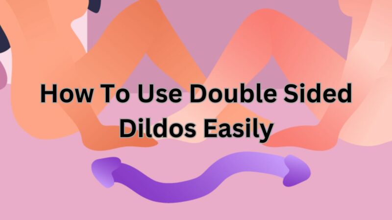 How To Use Double Sided Dildos Easily